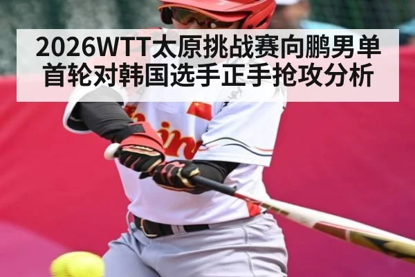 2026WTT太原挑战赛向鹏男单首轮对韩国选手正手抢攻分析