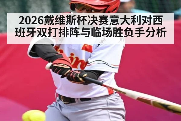 2026戴维斯杯决赛意大利对西班牙双打排阵与临场胜负手分析